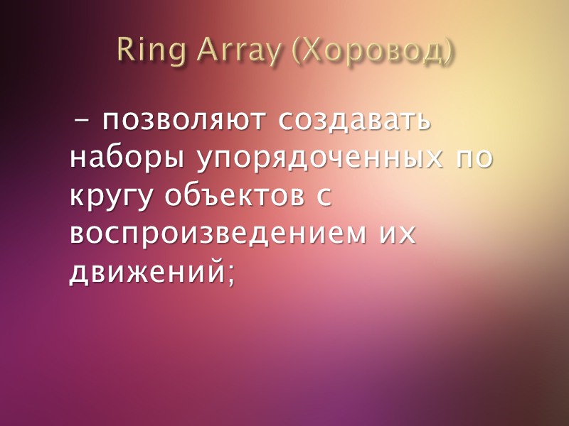 Ring Array (Хоровод)     - позволяют создавать наборы упорядоченных по кругу